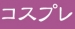 合言葉でコスプレ無料