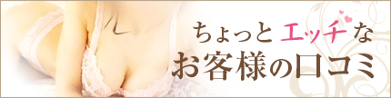 ちょっとエッチなお客様の口コミ